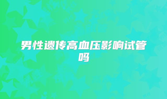 男性遗传高血压影响试管吗