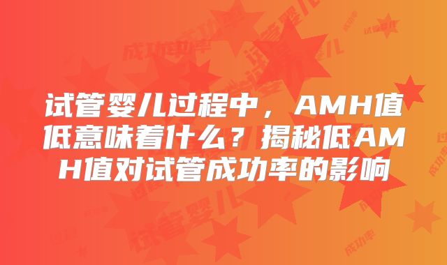 试管婴儿过程中,AMH值低意味着什么?揭秘低AMH值对试管成功率的影响