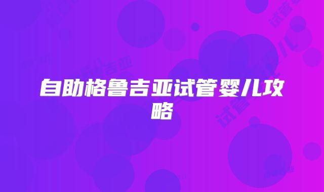 自助格鲁吉亚试管婴儿攻略
