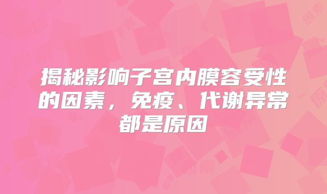 揭秘影响子宫内膜容受性的因素，免疫、代谢异常都是原因