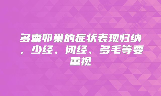 多囊卵巢的症状表现归纳，少经、闭经、多毛等要重视