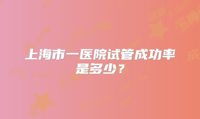 上海市一医院试管成功率是多少？