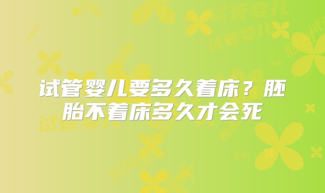 试管婴儿要多久着床？胚胎不着床多久才会死