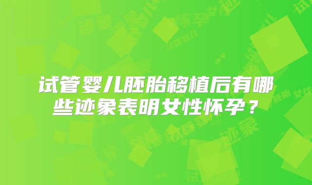 试管婴儿胚胎移植后有哪些迹象表明女性怀孕？