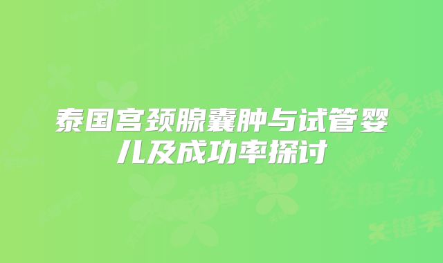 泰国宫颈腺囊肿与试管婴儿及成功率探讨