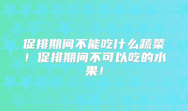 促排期间不能吃什么蔬菜！促排期间不可以吃的水果！