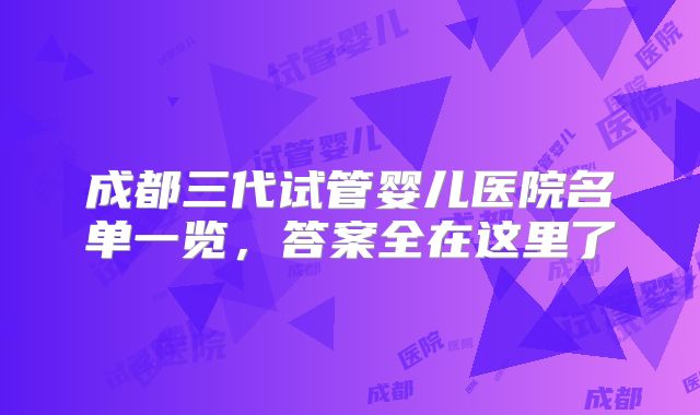 成都三代试管婴儿医院名单一览，答案全在这里了