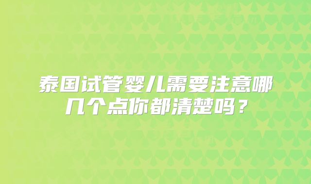 泰国试管婴儿需要注意哪几个点你都清楚吗？