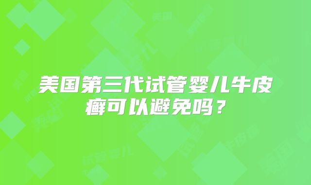 美国第三代试管婴儿牛皮癣可以避免吗？