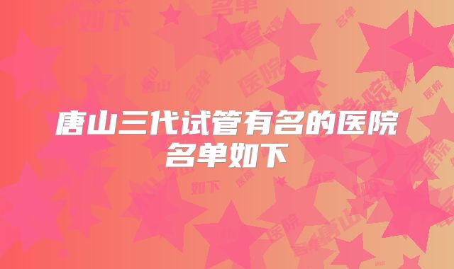 唐山三代试管有名的医院名单如下