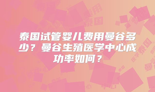 泰国试管婴儿费用曼谷多少？曼谷生殖医学中心成功率如何？