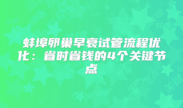 蚌埠卵巢早衰试管流程优化：省时省钱的4个关键节点
