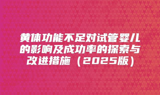 黄体功能不足对试管婴儿的影响及成功率的探索与改进措施（2025版）