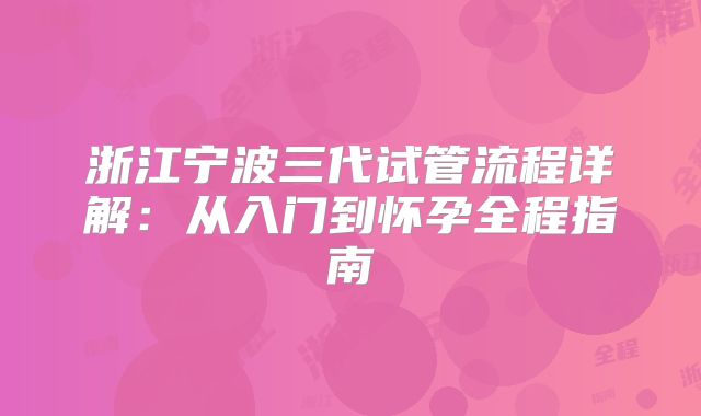 浙江宁波三代试管流程详解：从入门到怀孕全程指南