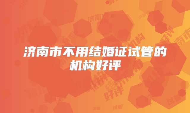济南市不用结婚证试管的机构好评