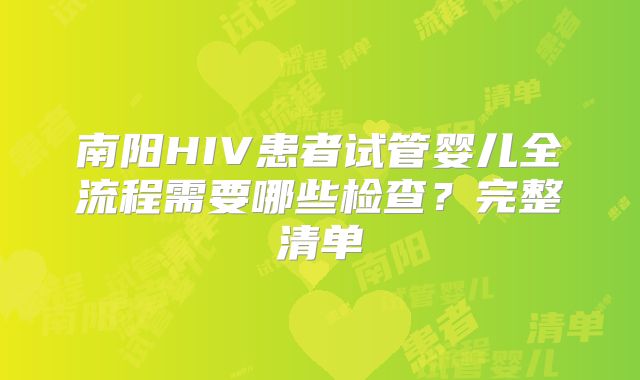 南阳HIV患者试管婴儿全流程需要哪些检查？完整清单