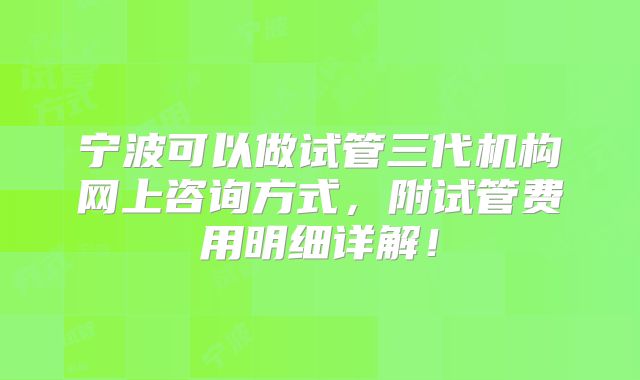 宁波可以做试管三代机构网上咨询方式，附试管费用明细详解！