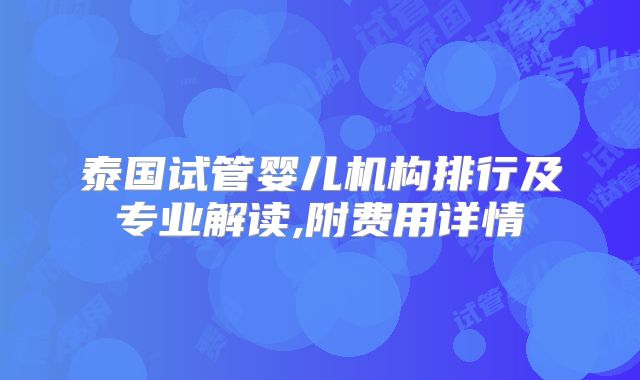 泰国试管婴儿机构排行及专业解读,附费用详情