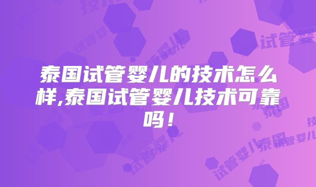 泰国试管婴儿的技术怎么样,泰国试管婴儿技术可靠吗！