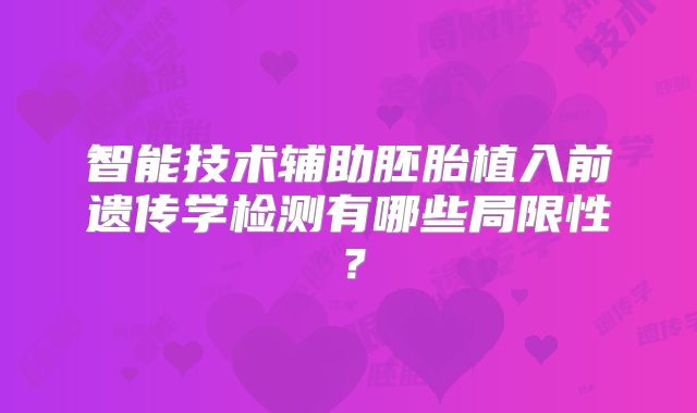 智能技术辅助胚胎植入前遗传学检测有哪些局限性？