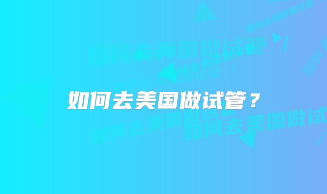 如何去美国做试管？