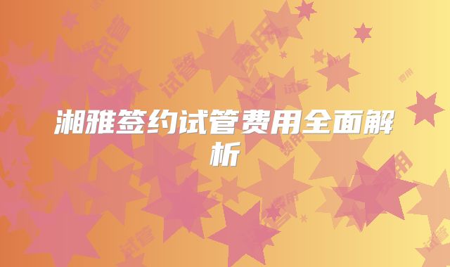 湘雅签约试管费用全面解析