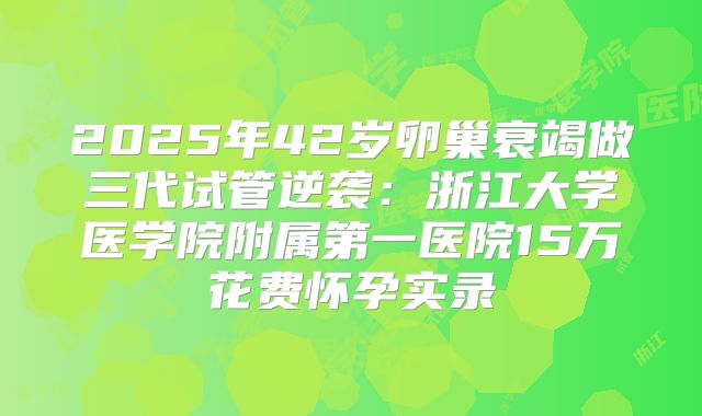 2025年42岁卵巢衰竭做三代试管逆袭：浙江大学医学院附属第一医院15万花费怀孕实录
