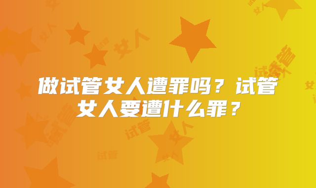 做试管女人遭罪吗？试管女人要遭什么罪？