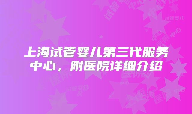 上海试管婴儿第三代服务中心，附医院详细介绍