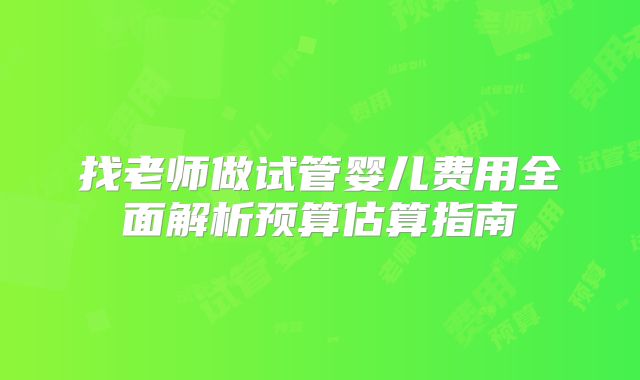找老师做试管婴儿费用全面解析预算估算指南