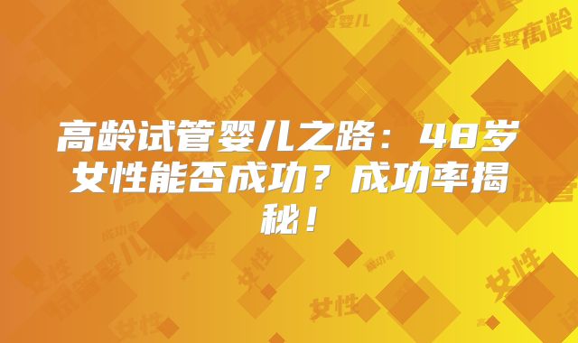 高龄试管婴儿之路：48岁女性能否成功？成功率揭秘！
