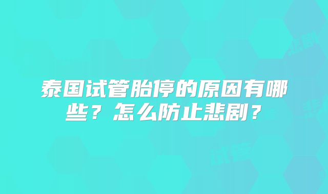 泰国试管胎停的原因有哪些?怎么防止悲剧?