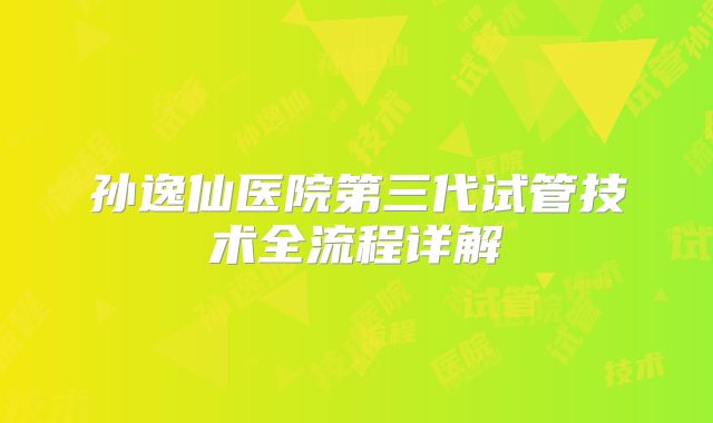 孙逸仙医院第三代试管技术全流程详解