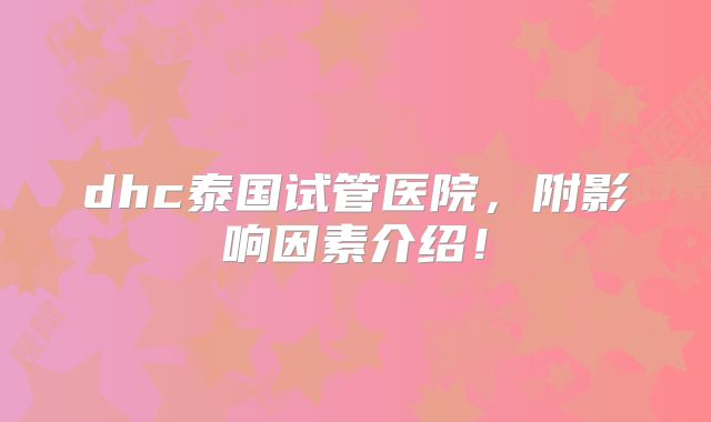 dhc泰国试管医院，附影响因素介绍！