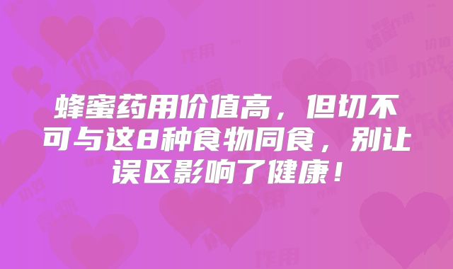 蜂蜜药用价值高，但切不可与这8种食物同食，别让误区影响了健康！