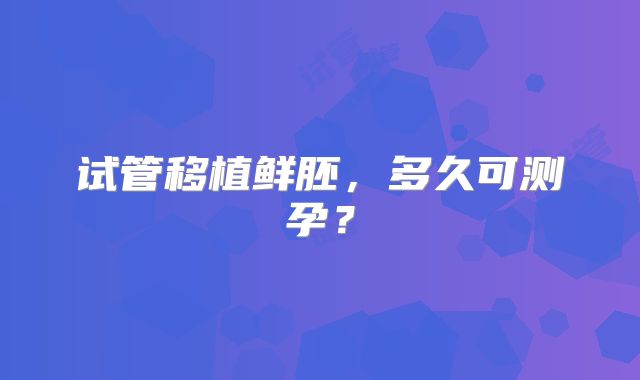 试管移植鲜胚，多久可测孕？