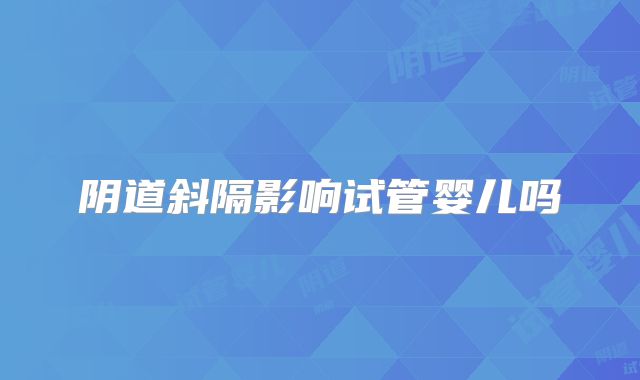 阴道斜隔影响试管婴儿吗