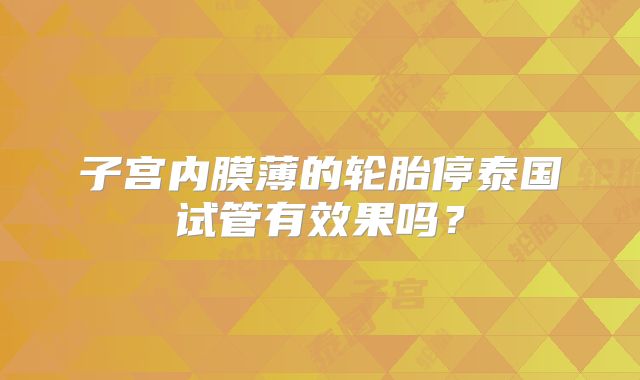 子宫内膜薄的轮胎停泰国试管有效果吗?