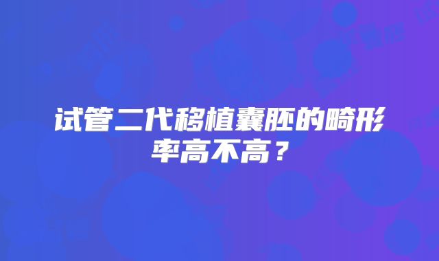试管二代移植囊胚的畸形率高不高？