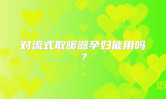 对流式取暖器孕妇能用吗?