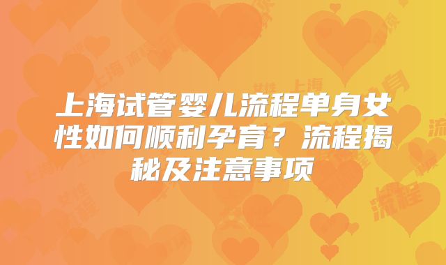 上海试管婴儿流程单身女性如何顺利孕育？流程揭秘及注意事项
