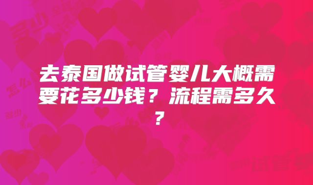 去泰国做试管婴儿大概需要花多少钱？流程需多久？