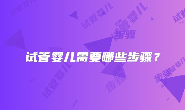 试管婴儿需要哪些步骤？