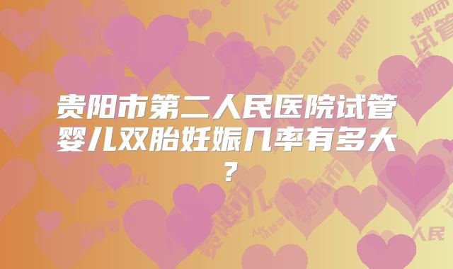 贵阳市第二人民医院试管婴儿双胎妊娠几率有多大？