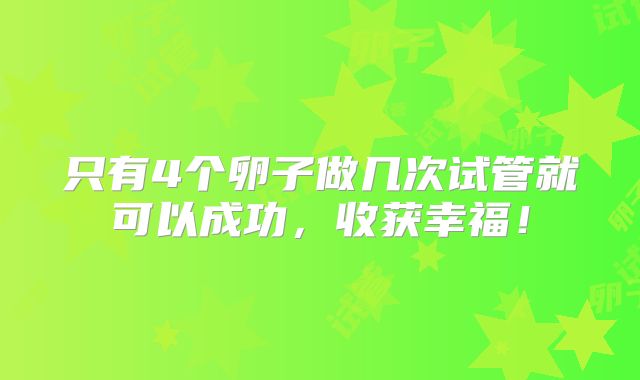 只有4个卵子做几次试管就可以成功，收获幸福！