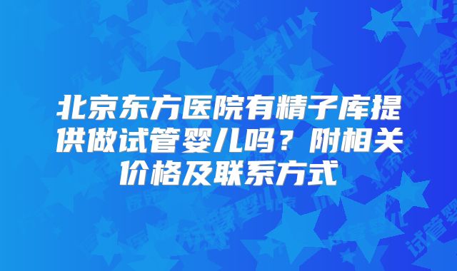 北京东方医院有精子库提供做试管婴儿吗？附相关价格及联系方式
