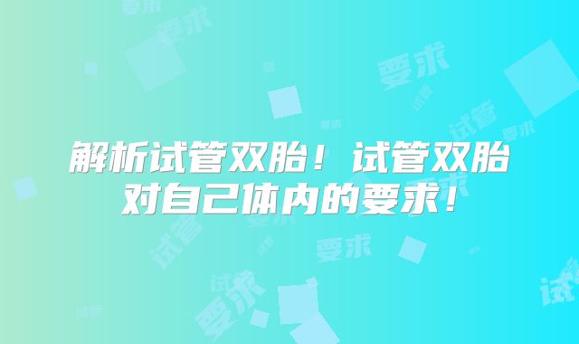 解析试管双胎!试管双胎对自己体内的要求!