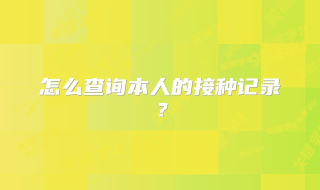 怎么查询本人的接种记录?