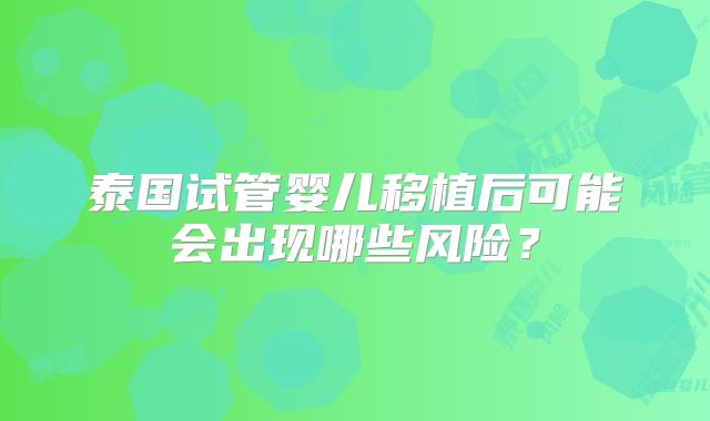 泰国试管婴儿移植后可能会出现哪些风险？