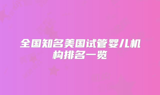 全国知名美国试管婴儿机构排名一览